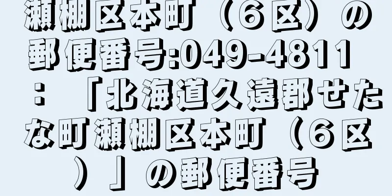 瀬棚区本町（６区）の郵便番号:049-4811 ： 「北海道久遠郡せたな町瀬棚区本町（６区）」の郵便番号