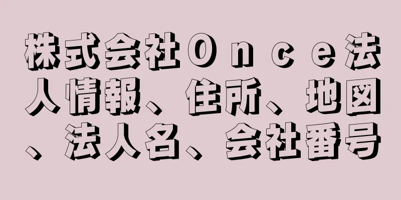 株式会社Ｏｎｃｅ法人情報、住所、地図、法人名、会社番号