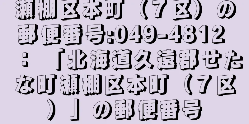 瀬棚区本町（７区）の郵便番号:049-4812 ： 「北海道久遠郡せたな町瀬棚区本町（７区）」の郵便番号