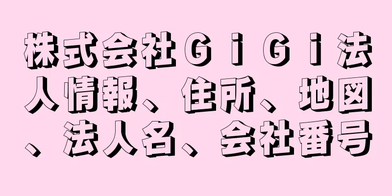 株式会社ＧｉＧｉ法人情報、住所、地図、法人名、会社番号