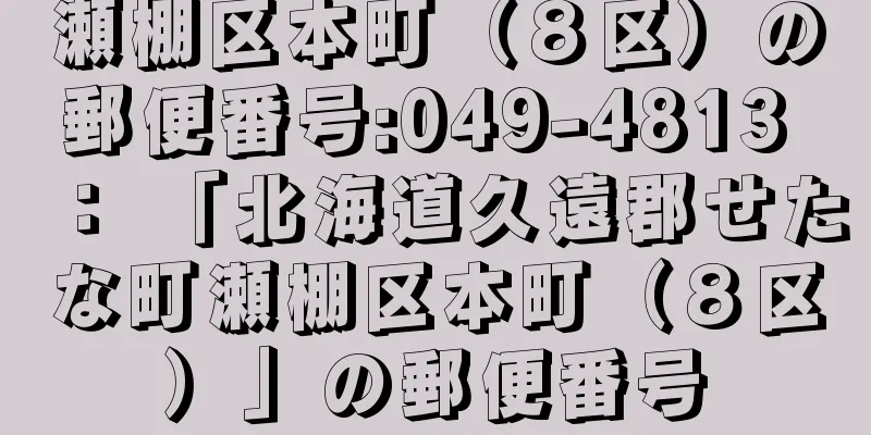 瀬棚区本町（８区）の郵便番号:049-4813 ： 「北海道久遠郡せたな町瀬棚区本町（８区）」の郵便番号