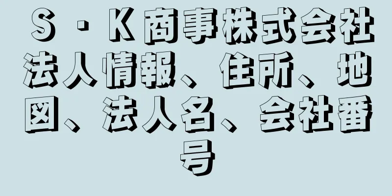 Ｓ・Ｋ商事株式会社法人情報、住所、地図、法人名、会社番号