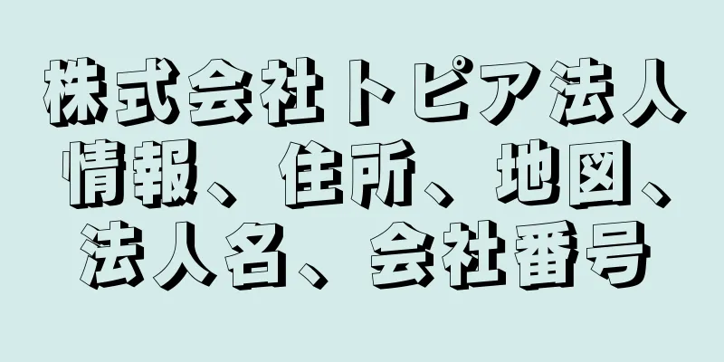 株式会社トピア法人情報、住所、地図、法人名、会社番号