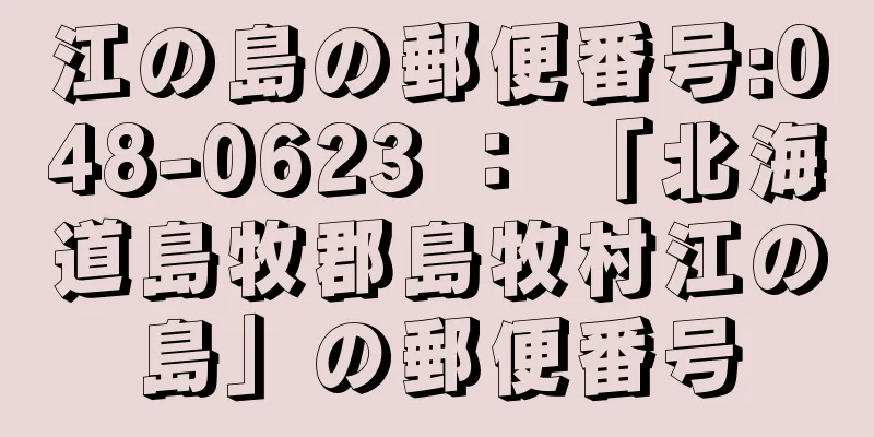 江の島の郵便番号:048-0623 ： 「北海道島牧郡島牧村江の島」の郵便番号