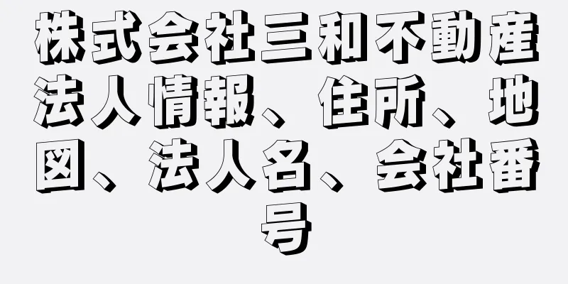 株式会社三和不動産法人情報、住所、地図、法人名、会社番号