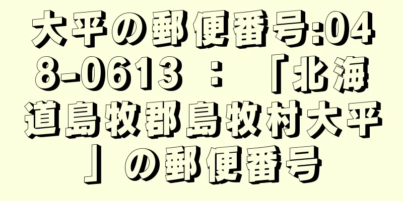 大平の郵便番号:048-0613 ： 「北海道島牧郡島牧村大平」の郵便番号