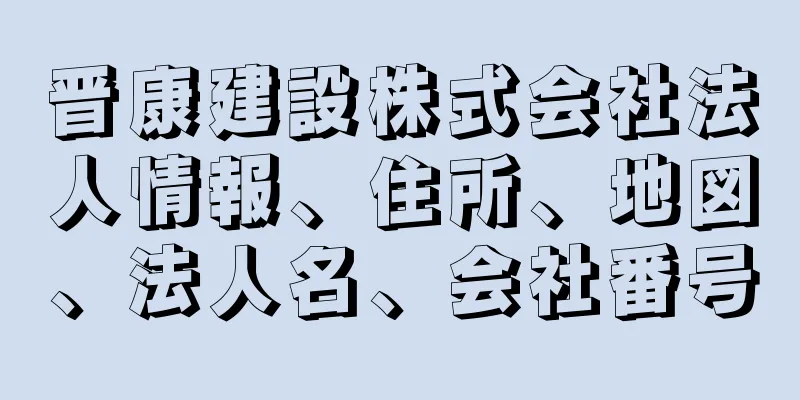 晋康建設株式会社法人情報、住所、地図、法人名、会社番号