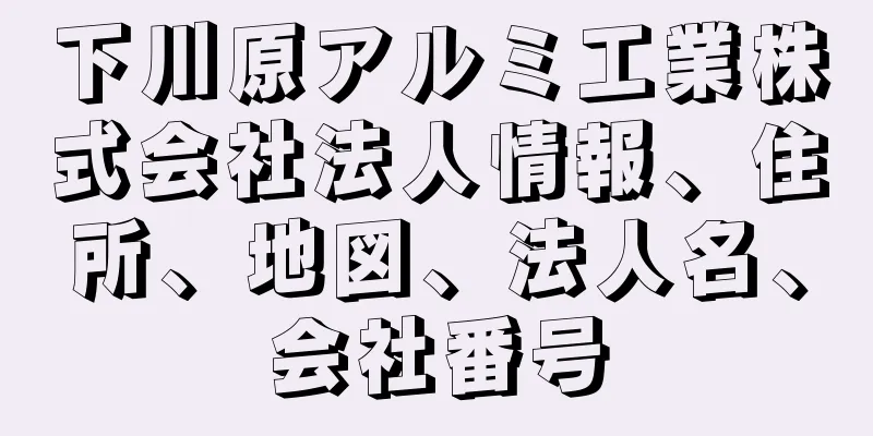 下川原アルミ工業株式会社法人情報、住所、地図、法人名、会社番号