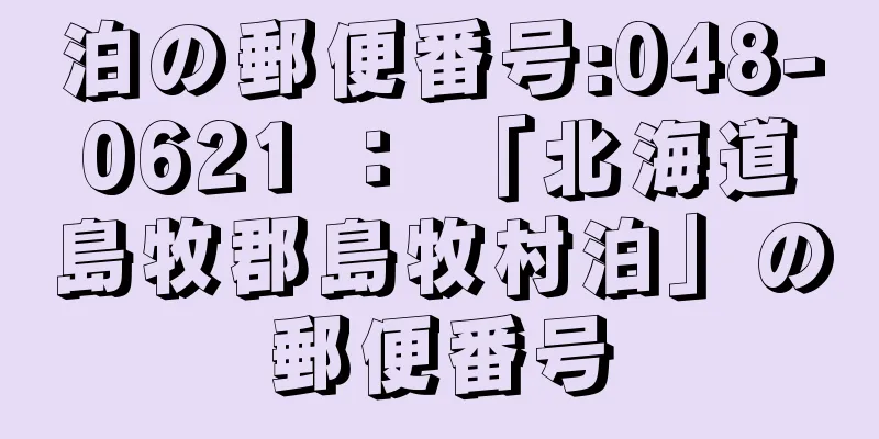 泊の郵便番号:048-0621 ： 「北海道島牧郡島牧村泊」の郵便番号
