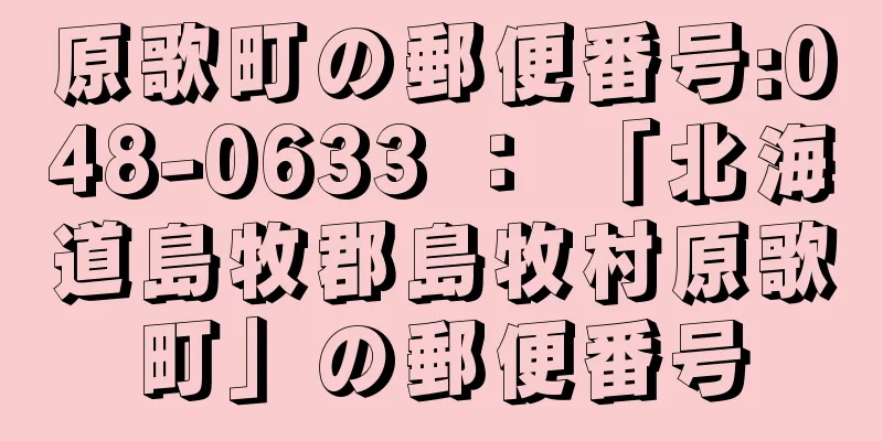 原歌町の郵便番号:048-0633 ： 「北海道島牧郡島牧村原歌町」の郵便番号