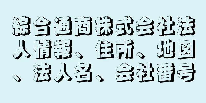 綜合通商株式会社法人情報、住所、地図、法人名、会社番号