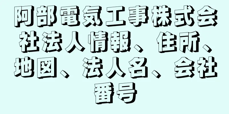 阿部電気工事株式会社法人情報、住所、地図、法人名、会社番号