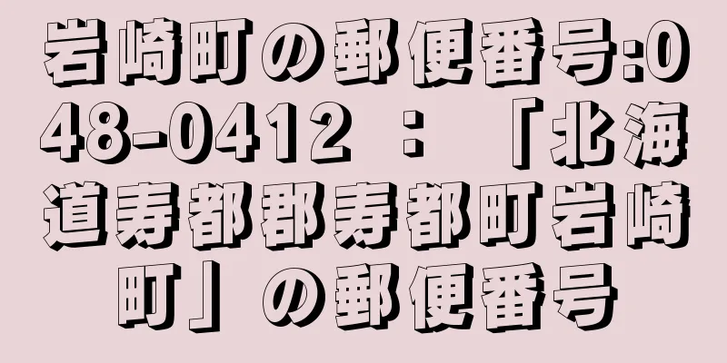 岩崎町の郵便番号:048-0412 ： 「北海道寿都郡寿都町岩崎町」の郵便番号