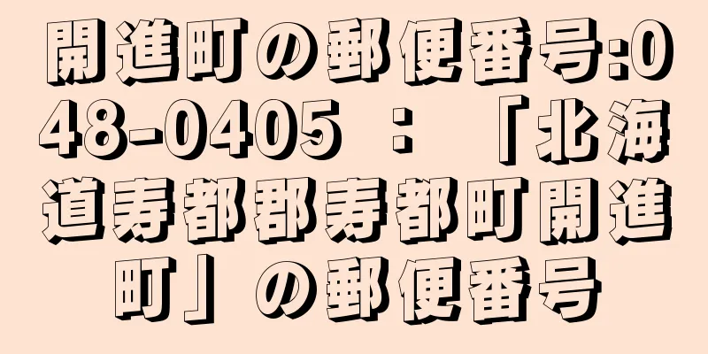 開進町の郵便番号:048-0405 ： 「北海道寿都郡寿都町開進町」の郵便番号