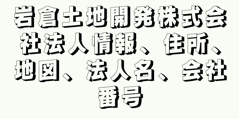 岩倉土地開発株式会社法人情報、住所、地図、法人名、会社番号