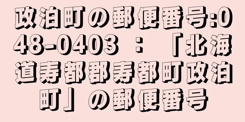 政泊町の郵便番号:048-0403 ： 「北海道寿都郡寿都町政泊町」の郵便番号