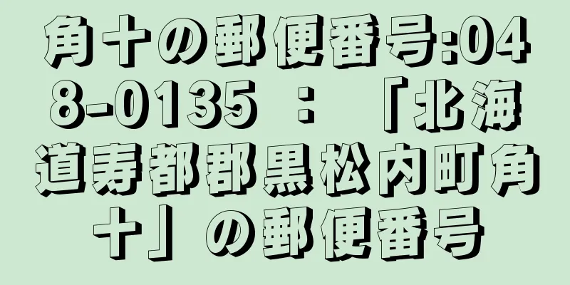 角十の郵便番号:048-0135 ： 「北海道寿都郡黒松内町角十」の郵便番号