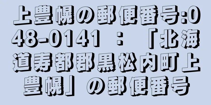 上豊幌の郵便番号:048-0141 ： 「北海道寿都郡黒松内町上豊幌」の郵便番号