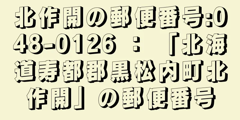 北作開の郵便番号:048-0126 ： 「北海道寿都郡黒松内町北作開」の郵便番号