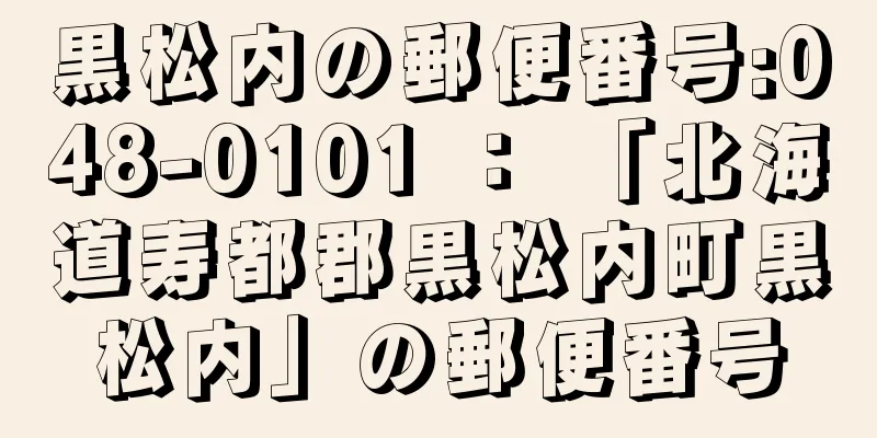 黒松内の郵便番号:048-0101 ： 「北海道寿都郡黒松内町黒松内」の郵便番号