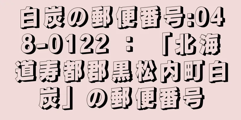 白炭の郵便番号:048-0122 ： 「北海道寿都郡黒松内町白炭」の郵便番号