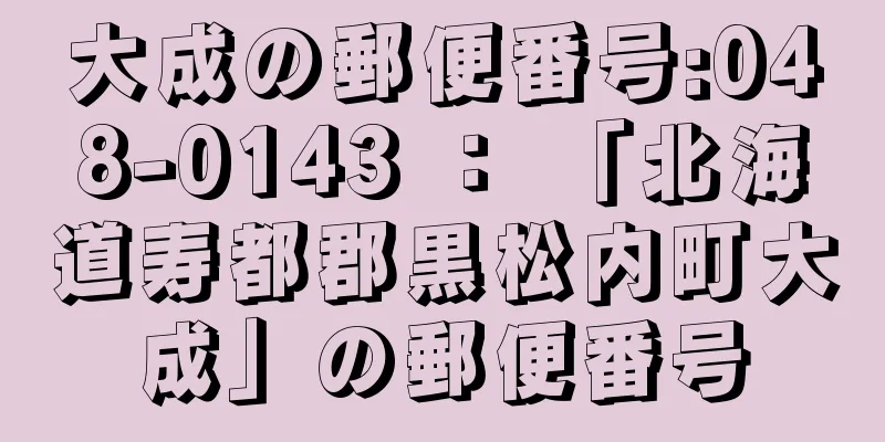 大成の郵便番号:048-0143 ： 「北海道寿都郡黒松内町大成」の郵便番号