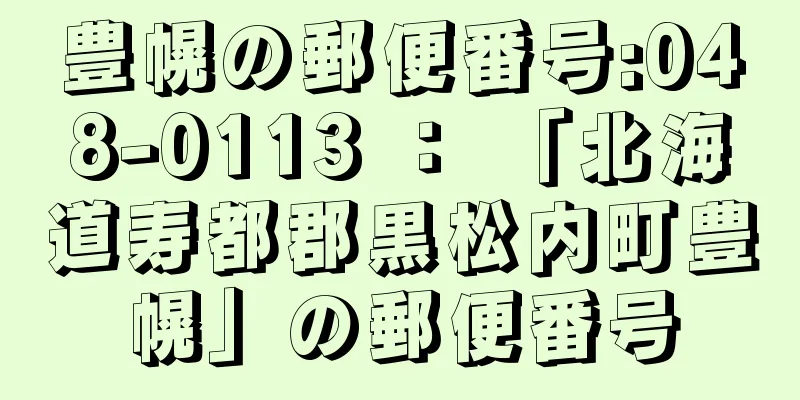 豊幌の郵便番号:048-0113 ： 「北海道寿都郡黒松内町豊幌」の郵便番号