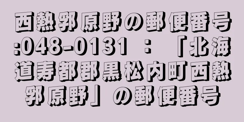 西熱郛原野の郵便番号:048-0131 ： 「北海道寿都郡黒松内町西熱郛原野」の郵便番号