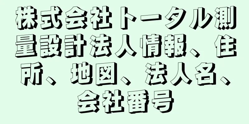 株式会社トータル測量設計法人情報、住所、地図、法人名、会社番号