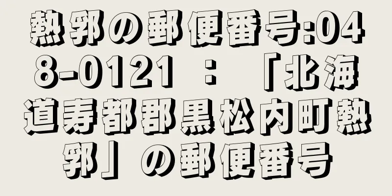 熱郛の郵便番号:048-0121 ： 「北海道寿都郡黒松内町熱郛」の郵便番号