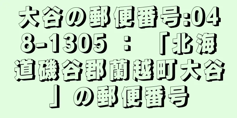 大谷の郵便番号:048-1305 ： 「北海道磯谷郡蘭越町大谷」の郵便番号