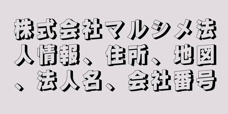 株式会社マルシメ法人情報、住所、地図、法人名、会社番号