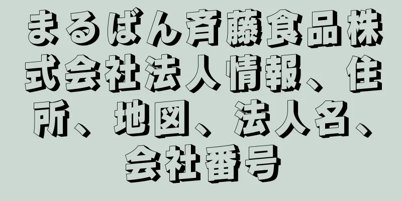 まるばん斉藤食品株式会社法人情報、住所、地図、法人名、会社番号