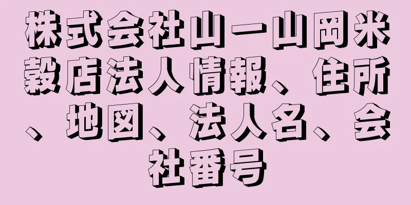 株式会社山一山岡米穀店法人情報、住所、地図、法人名、会社番号