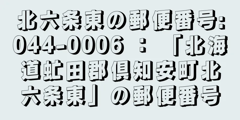 北六条東の郵便番号:044-0006 ： 「北海道虻田郡倶知安町北六条東」の郵便番号