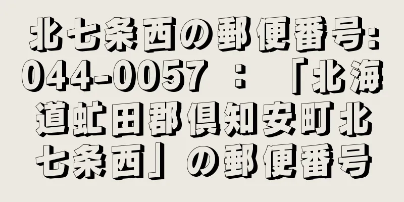 北七条西の郵便番号:044-0057 ： 「北海道虻田郡倶知安町北七条西」の郵便番号