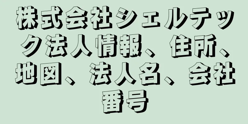 株式会社シェルテック法人情報、住所、地図、法人名、会社番号