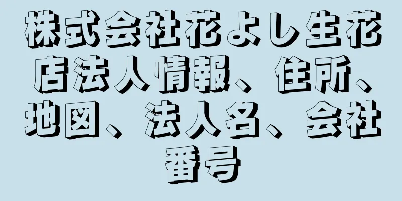 株式会社花よし生花店法人情報、住所、地図、法人名、会社番号