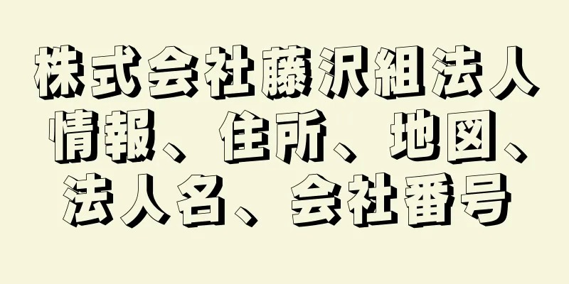 株式会社藤沢組法人情報、住所、地図、法人名、会社番号