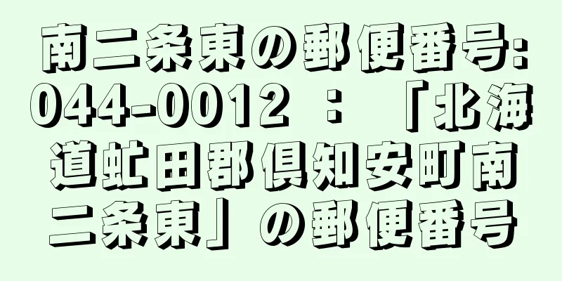 南二条東の郵便番号:044-0012 ： 「北海道虻田郡倶知安町南二条東」の郵便番号