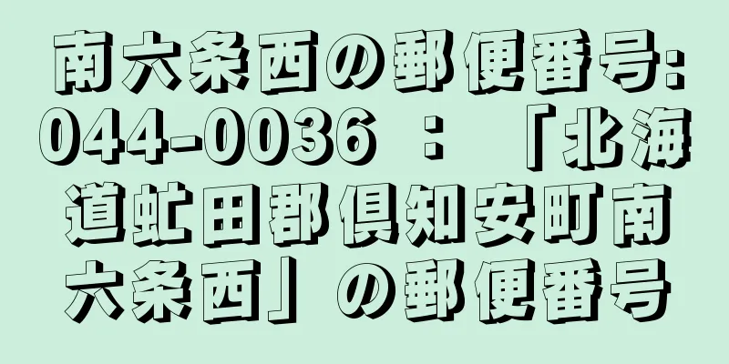 南六条西の郵便番号:044-0036 ： 「北海道虻田郡倶知安町南六条西」の郵便番号