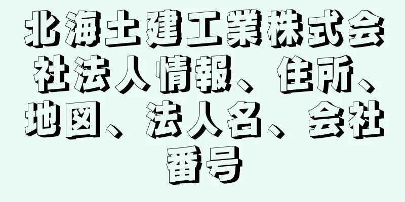 北海土建工業株式会社法人情報、住所、地図、法人名、会社番号