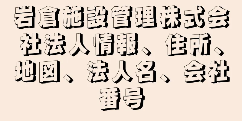 岩倉施設管理株式会社法人情報、住所、地図、法人名、会社番号