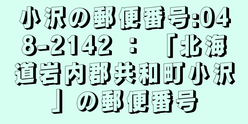 小沢の郵便番号:048-2142 ： 「北海道岩内郡共和町小沢」の郵便番号