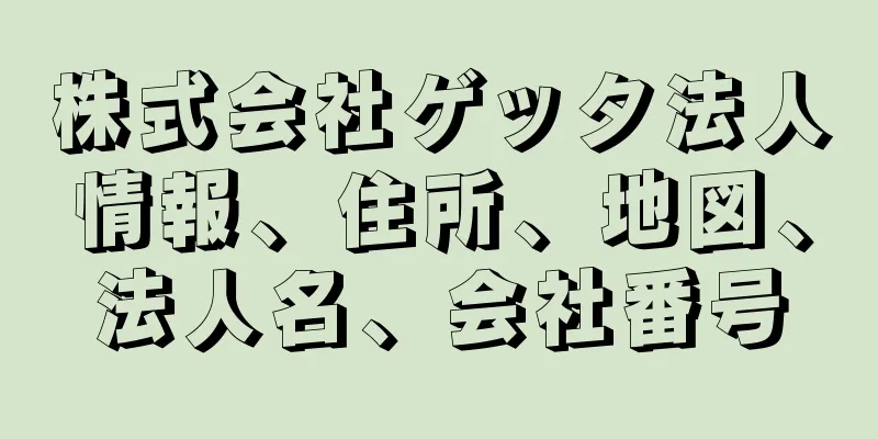 株式会社ゲッタ法人情報、住所、地図、法人名、会社番号