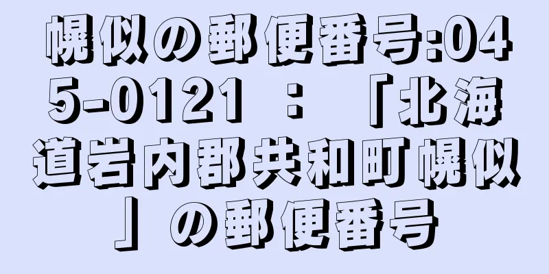 幌似の郵便番号:045-0121 ： 「北海道岩内郡共和町幌似」の郵便番号