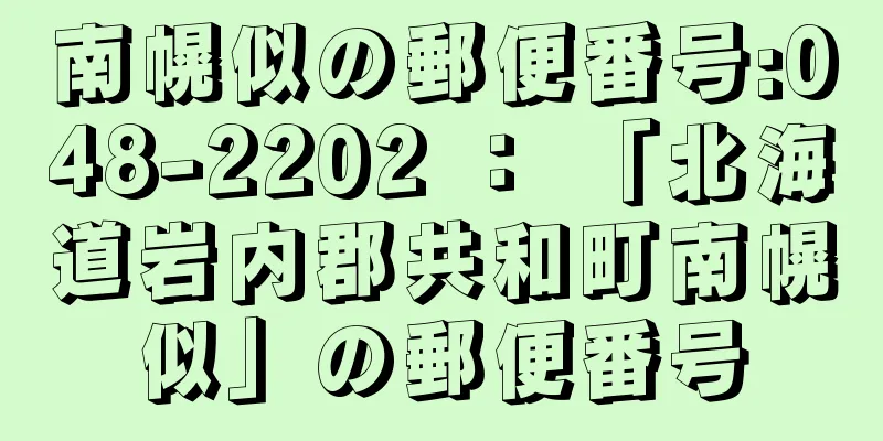 南幌似の郵便番号:048-2202 ： 「北海道岩内郡共和町南幌似」の郵便番号