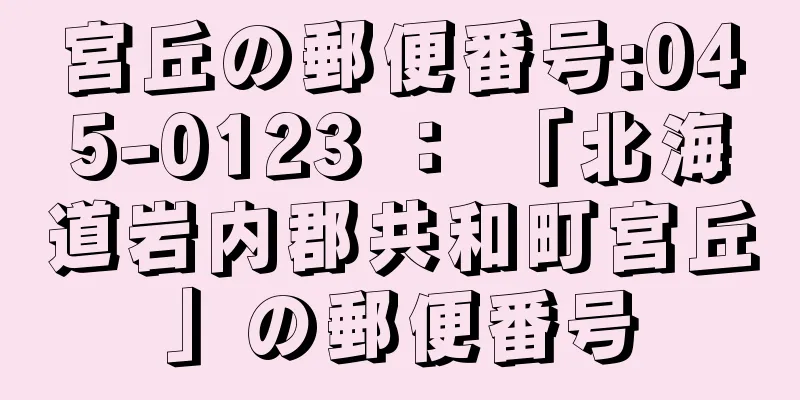 宮丘の郵便番号:045-0123 ： 「北海道岩内郡共和町宮丘」の郵便番号