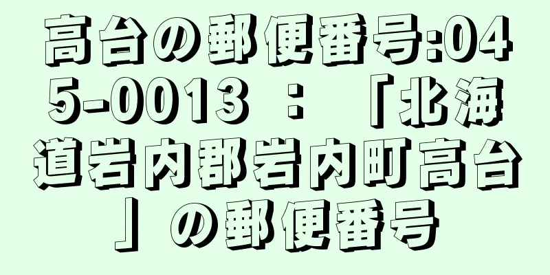 高台の郵便番号:045-0013 ： 「北海道岩内郡岩内町高台」の郵便番号