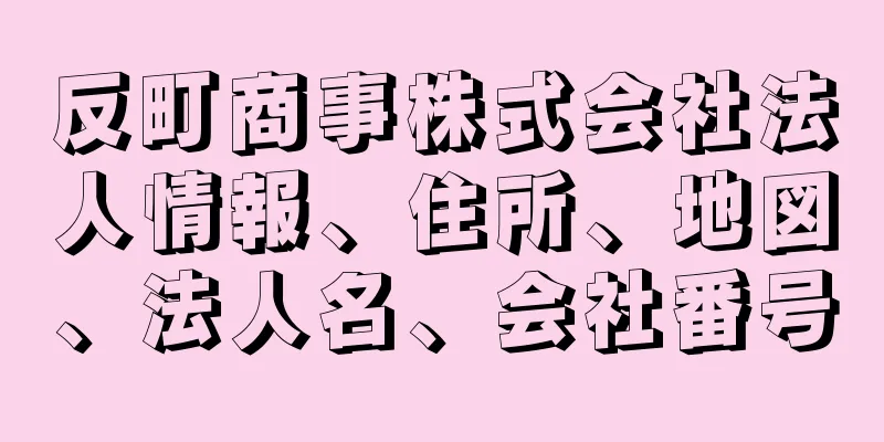 反町商事株式会社法人情報、住所、地図、法人名、会社番号